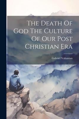 The Death Of God The Culture Of Our Post Christian Era