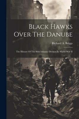 Black Hawks Over The Danube: The History Of The 86th Infantry Division In World War II