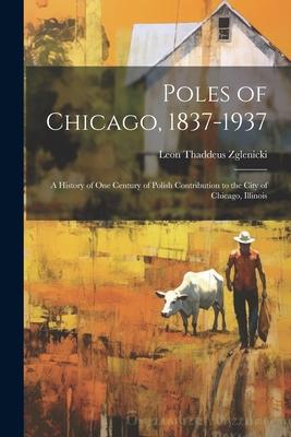 Poles of Chicago, 1837-1937; a History of One Century of Polish Contribution to the City of Chicago, Illinois