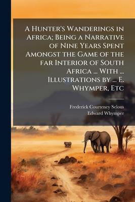 A Hunter's Wanderings in Africa; Being a Narrative of Nine Years Spent Amongst the Game of the far Interior of South Africa ... With ... Illustrations Subscription