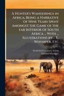 A Hunter's Wanderings in Africa; Being a Narrative of Nine Years Spent Amongst the Game of the far Interior of South Africa ... With ... Illustrations