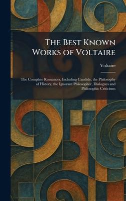 The Best Known Works of Voltaire: The Complete Romances, Including Candide, the Philosophy of History, the Ignorant Philosopher, Dialogues and Philoso