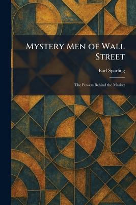 Mystery Men of Wall Street: The Powers Behind the Market