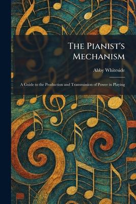 The Pianist's Mechanism: A Guide to the Production and Transmission of Power in Playing Subscription