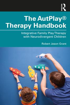 The AutPlay(R) Therapy Handbook: Integrative Family Play Therapy with Neurodivergent Children