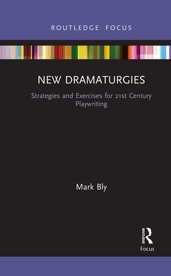 New Dramaturgies: Strategies and Exercises for 21st Century Playwriting