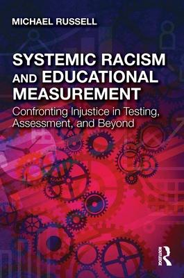 Systemic Racism and Educational Measurement: Confronting Injustice in Testing, Assessment, and Beyond