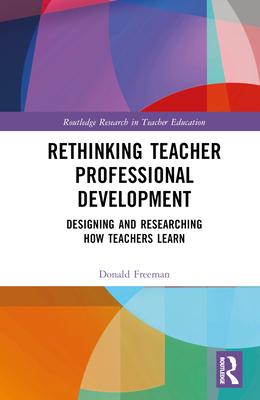 Rethinking Teacher Professional Development: Designing and Researching How Teachers Learn