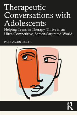 Therapeutic Conversations with Adolescents: Helping Teens in Therapy Thrive in an Ultra-Competitive, Screen-Saturated World