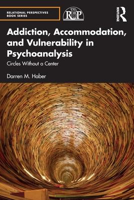 Addiction, Accommodation, and Vulnerability in Psychoanalysis: Circles Without a Center Subscription