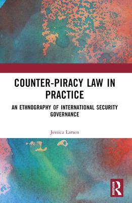 Counter-Piracy Law in Practice: An Ethnography of International Security Governance