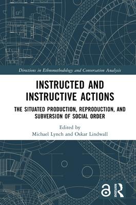 Instructed and Instructive Actions: The Situated Production, Reproduction, and Subversion of Social Order