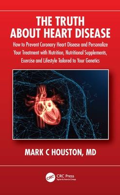 The Truth About Heart Disease: How to Prevent Coronary Heart Disease and Personalize Your Treatment with Nutrition, Nutritional Supplements, Exercise