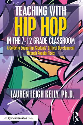 Teaching with Hip Hop in the 7-12 Grade Classroom: A Guide to Supporting Students' Critical Development Through Popular Texts