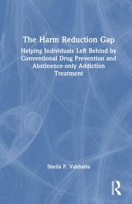 The Harm Reduction Gap: Helping Individuals Left Behind by Conventional Drug Prevention and Abstinence-only Addiction Treatment