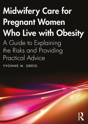 Midwifery Care For Pregnant Women Who Live With Obesity: A Guide to Explaining the Risks and Providing Practical Advice