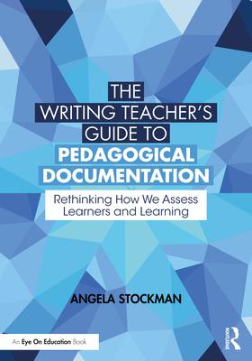 The Writing Teacher's Guide to Pedagogical Documentation: Rethinking How We Assess Learners and Learning