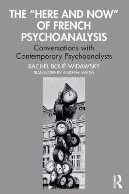 The "Here and Now" of French Psychoanalysis: Conversations with Contemporary Psychoanalysts