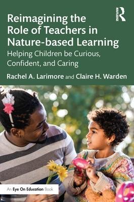 Reimagining the Role of Teachers in Nature-Based Learning: Helping Children Be Curious, Confident, and Caring