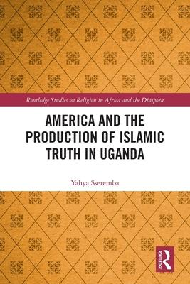 America and the Production of Islamic Truth in Uganda