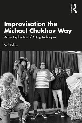 Improvisation the Michael Chekhov Way: Active Exploration of Acting Techniques