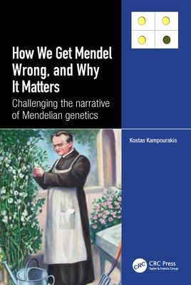 How we Get Mendel Wrong, and Why it Matters: Challenging the narrative of Mendelian genetics Subscription