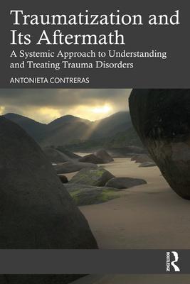 Traumatization and Its Aftermath: A Systemic Approach to Understanding and Treating Trauma Disorders