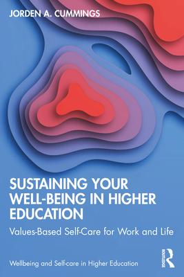 Sustaining Your Well-Being in Higher Education: Values-Based Self-Care for Work and Life