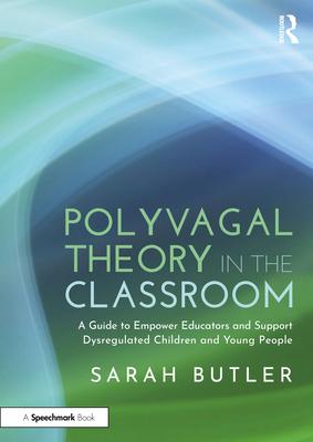 Polyvagal Theory in the Classroom: A Guide to Empower Educators and Support Dysregulated Children and Young People