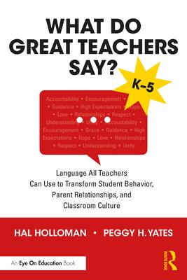 What Do Great Teachers Say?: Language All Teachers Can Use to Transform Student Behavior, Parent Relationships, and Classroom Culture K-5