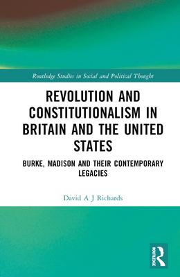 Revolution and Constitutionalism in Britain and the U.S.: Burke and Madison and Their Contemporary Legacies