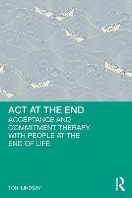 ACT at the End: Acceptance and Commitment Therapy with People at the End of Life