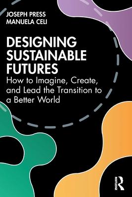 Designing Sustainable Futures: How to Imagine, Create, and Lead the Transition to a Better World