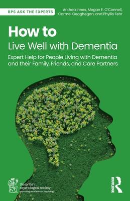 How to Live Well with Dementia: Expert Help for People Living with Dementia and Their Family, Friends, and Care Partners