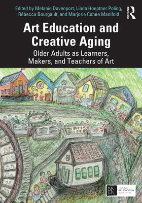 Art Education and Creative Aging: Older Adults as Learners, Makers, and Teachers of Art