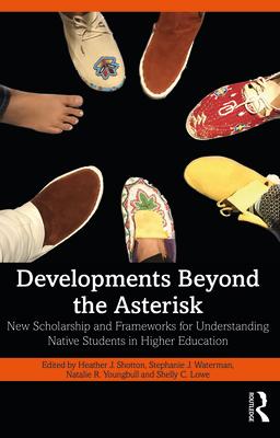 Developments Beyond the Asterisk: New Scholarship and Frameworks for Understanding Native Students in Higher Education