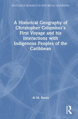 A Historical Geography of Christopher Columbus's First Voyage and His Interactions with Indigenous Peoples of the Caribbean