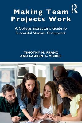 Making Team Projects Work: A College Instructor's Guide to Successful Student Groupwork