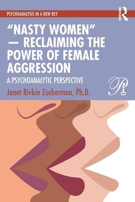 "Nasty Women" -- Reclaiming the Power of Female Aggression: A Psychoanalytic Perspective