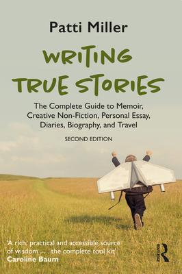 Writing True Stories: The Complete Guide to Memoir, Creative Non-Fiction, Personal Essay, Diaries, Biography, and Travel