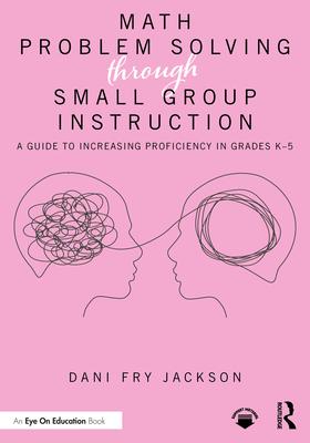 Math Problem Solving Through Small Group Instruction: A Guide to Increasing Proficiency in Grades K-5 Subscription