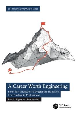 A Career Worth Engineering: Don't Just Graduate--Navigate the Transition from Student to Professional