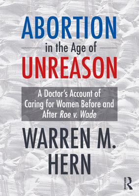 Abortion in the Age of Unreason: A Doctor's Account of Caring for Women Before and After Roe V. Wade