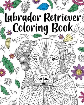 Labrador Retriever Coloring Book: Adult Coloring Book, Labrador Retriever Lover Gift, Animal Coloring Book