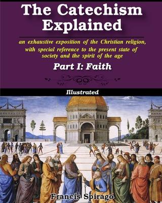 The Catechism Explained, Part I: Faith: Illustrated