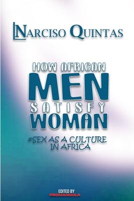 HOW AFRICAN MEN SATISFY WOMAN - Narciso Quintas: Sex as a culture in Africa