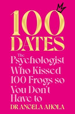 100 Dates: The Psychologist Who Kissed 100 Frogs So You Don't Have to