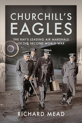 Churchill's Eagles: The Raf's Leading Air Marshals of the Second World War