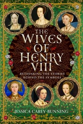 The Wives of Henry VIII: Rethinking the Stories Behind the Symbols Subscription
