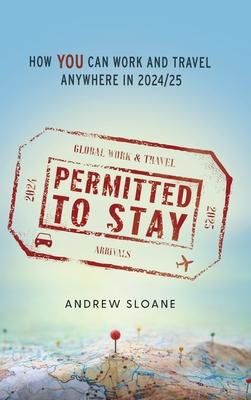 Permitted To Stay: How YOU can Work and Travel Anywhere in 2024/25